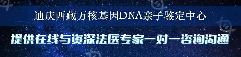 迪庆西藏万核基因DNA亲子鉴定中心
